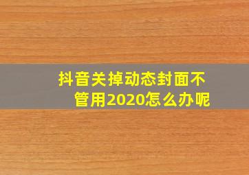 抖音关掉动态封面不管用2020怎么办呢