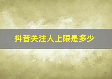 抖音关注人上限是多少