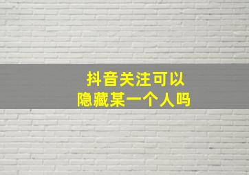 抖音关注可以隐藏某一个人吗