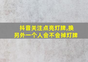 抖音关注点亮灯牌,换另外一个人会不会掉灯牌