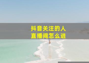 抖音关注的人直播间怎么进