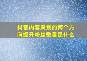 抖音内容策划的两个方向提升粉丝数量是什么