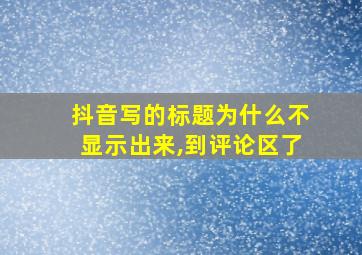 抖音写的标题为什么不显示出来,到评论区了