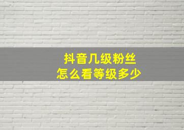 抖音几级粉丝怎么看等级多少