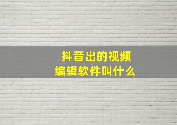 抖音出的视频编辑软件叫什么