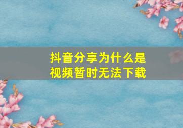 抖音分享为什么是视频暂时无法下载