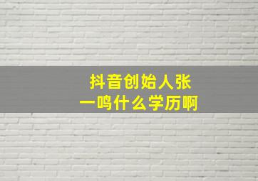 抖音创始人张一鸣什么学历啊