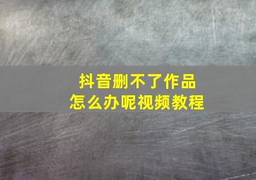 抖音删不了作品怎么办呢视频教程