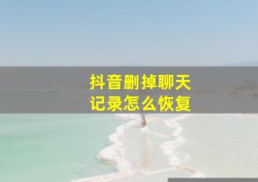 抖音删掉聊天记录怎么恢复