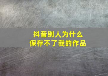 抖音别人为什么保存不了我的作品