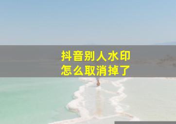 抖音别人水印怎么取消掉了