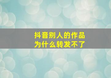 抖音别人的作品为什么转发不了