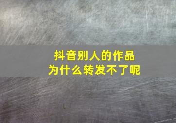 抖音别人的作品为什么转发不了呢