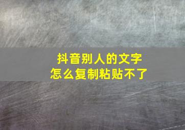 抖音别人的文字怎么复制粘贴不了