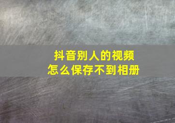 抖音别人的视频怎么保存不到相册