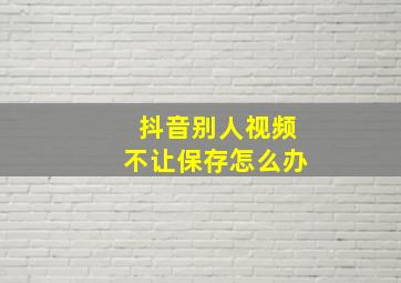 抖音别人视频不让保存怎么办