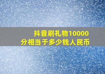 抖音刷礼物10000分相当于多少钱人民币