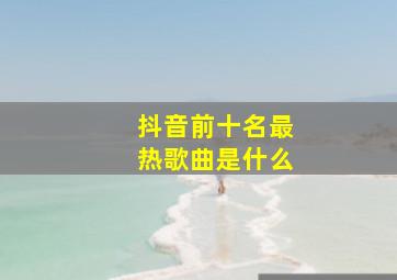 抖音前十名最热歌曲是什么