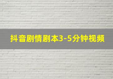 抖音剧情剧本3-5分钟视频