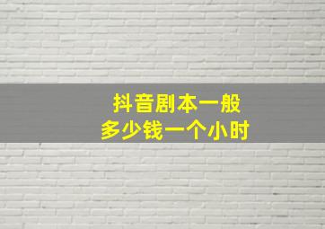 抖音剧本一般多少钱一个小时