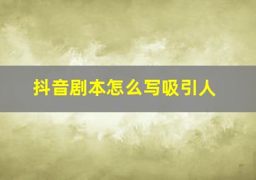 抖音剧本怎么写吸引人