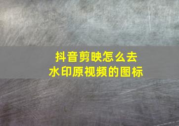 抖音剪映怎么去水印原视频的图标