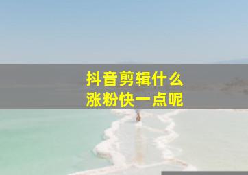 抖音剪辑什么涨粉快一点呢