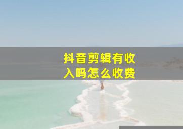 抖音剪辑有收入吗怎么收费