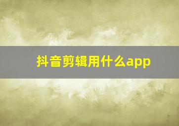 抖音剪辑用什么app