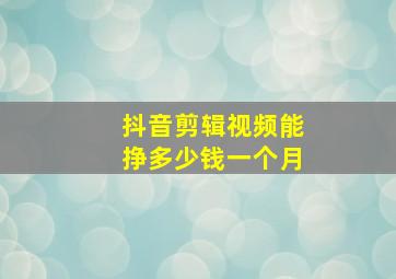 抖音剪辑视频能挣多少钱一个月