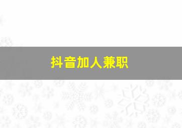 抖音加人兼职