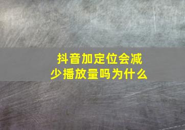 抖音加定位会减少播放量吗为什么