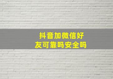 抖音加微信好友可靠吗安全吗