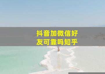 抖音加微信好友可靠吗知乎