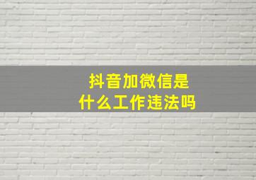 抖音加微信是什么工作违法吗