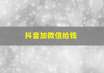 抖音加微信给钱