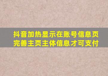 抖音加热显示在账号信息页完善主页主体信息才可支付