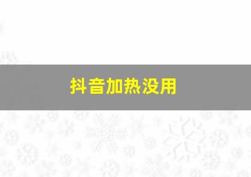 抖音加热没用