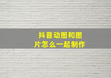 抖音动图和图片怎么一起制作