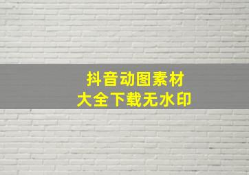 抖音动图素材大全下载无水印