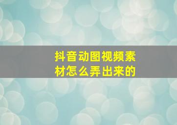 抖音动图视频素材怎么弄出来的