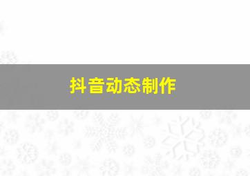 抖音动态制作