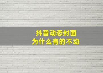 抖音动态封面为什么有的不动