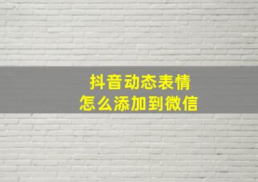 抖音动态表情怎么添加到微信