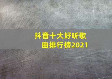 抖音十大好听歌曲排行榜2021