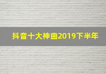 抖音十大神曲2019下半年