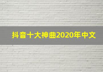 抖音十大神曲2020年中文