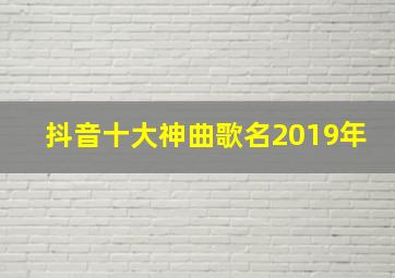 抖音十大神曲歌名2019年