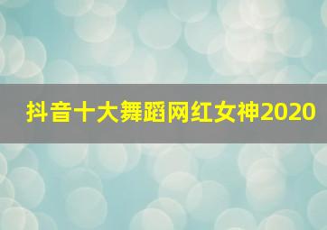 抖音十大舞蹈网红女神2020