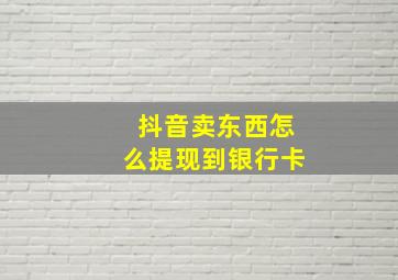 抖音卖东西怎么提现到银行卡